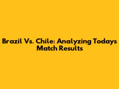 Brazil Vs. Chile: Analyzing Today's Match Results