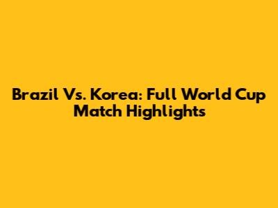 Brazil Vs. Korea: Full World Cup Match Highlights