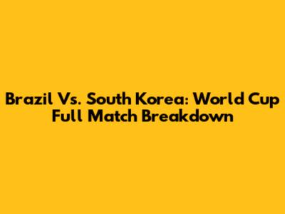 Brazil Vs. South Korea: World Cup Full Match Breakdown
