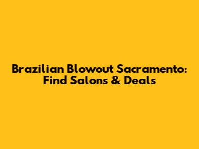 Brazilian Blowout Sacramento: Find Salons & Deals