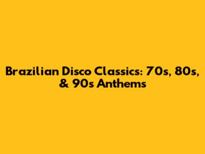 Brazilian Disco Classics: 70s, 80s, & 90s Anthems