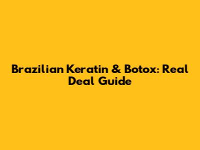 Brazilian Keratin & Botox: Real Deal Guide