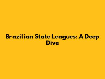 Brazilian State Leagues: A Deep Dive