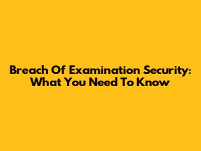 Breach Of Examination Security: What You Need To Know