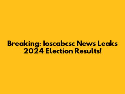 Breaking: Ioscabcsc News Leaks 2024 Election Results!