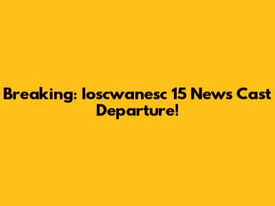 Breaking: Ioscwanesc 15 News Cast Departure!