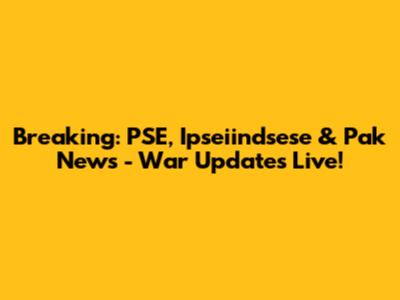 Breaking: PSE, Ipseiindsese & Pak News - War Updates Live!