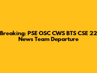 Breaking: PSE OSC CWS BTS CSE 22 News Team Departure