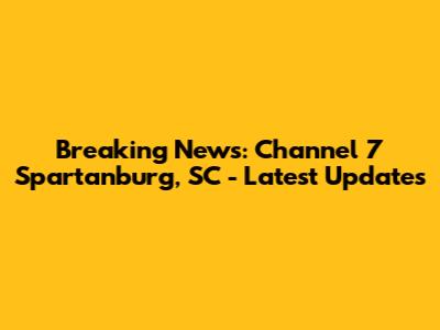 Breaking News: Channel 7 Spartanburg, SC - Latest Updates