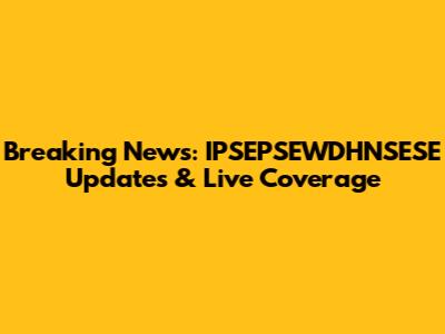 Breaking News: IPSEPSEWDHNSESE Updates & Live Coverage