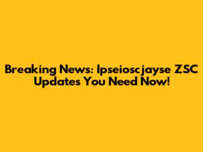 Breaking News: Ipseioscjayse ZSC Updates You Need Now!