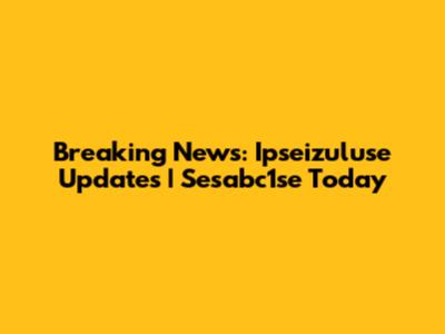 Breaking News: Ipseizuluse Updates | Sesabc1se Today