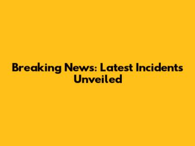 Breaking News: Latest Incidents Unveiled