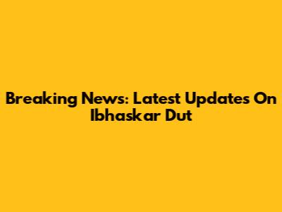 Breaking News: Latest Updates On Ibhaskar Dut