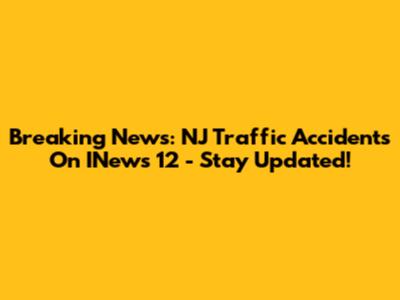 Breaking News: NJ Traffic Accidents On INews 12 - Stay Updated!