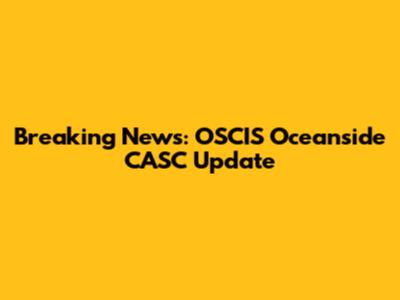 Breaking News: OSCIS Oceanside CASC Update
