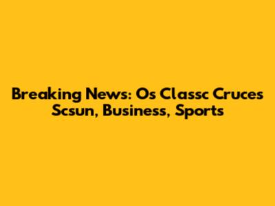 Breaking News: Os Classc Cruces Scsun, Business, Sports