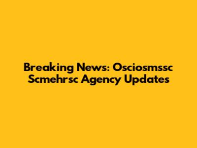 Breaking News: Osciosmssc Scmehrsc Agency Updates