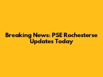 Breaking News: PSE Rochesterse Updates Today