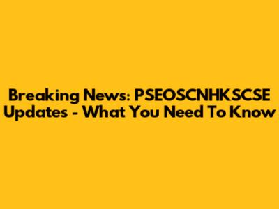 Breaking News: PSEOSCNHKSCSE Updates - What You Need To Know
