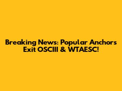Breaking News: Popular Anchors Exit OSCIII & WTAESC!