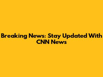 Breaking News: Stay Updated With CNN News