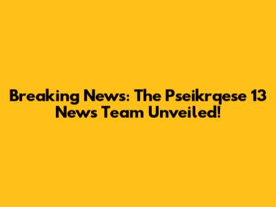 Breaking News: The Pseikrqese 13 News Team Unveiled!