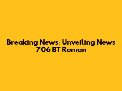 Breaking News: Unveiling News 706 BT Roman