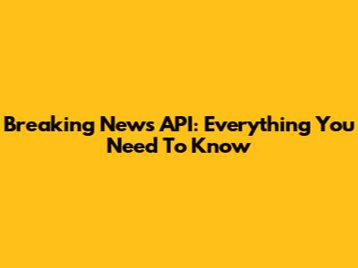Breaking News API: Everything You Need To Know