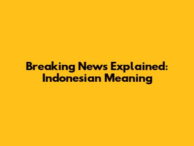 Breaking News Explained: Indonesian Meaning