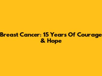Breast Cancer: 15 Years Of Courage & Hope