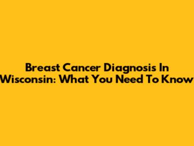 Breast Cancer Diagnosis In Wisconsin: What You Need To Know