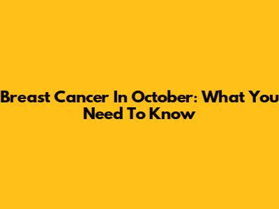 Breast Cancer In October: What You Need To Know