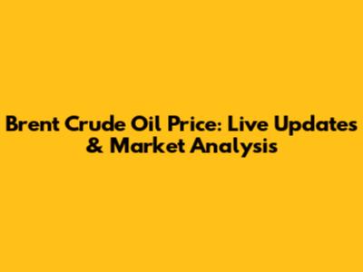 Brent Crude Oil Price: Live Updates & Market Analysis