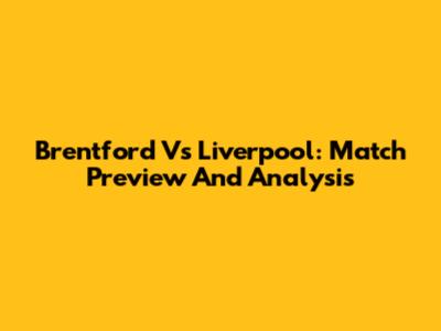 Brentford Vs Liverpool: Match Preview And Analysis