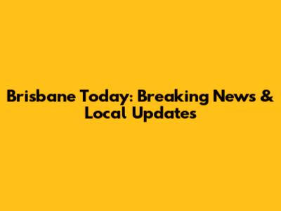Brisbane Today: Breaking News & Local Updates