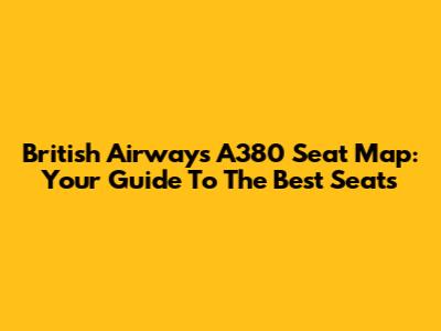 British Airways A380 Seat Map: Your Guide To The Best Seats