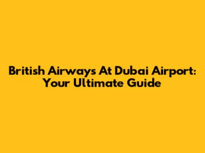 British Airways At Dubai Airport: Your Ultimate Guide