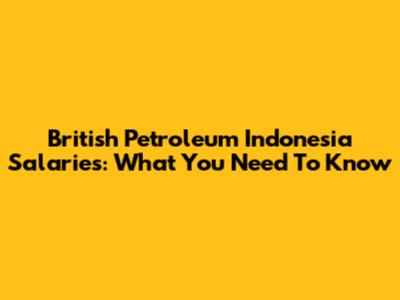 British Petroleum Indonesia Salaries: What You Need To Know