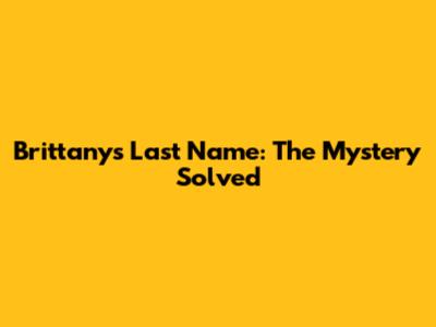 Brittany's Last Name: The Mystery Solved