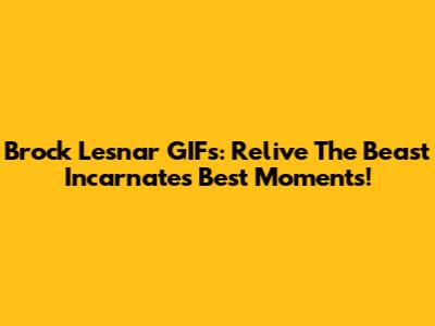 Brock Lesnar GIFs: Relive The Beast Incarnate's Best Moments!