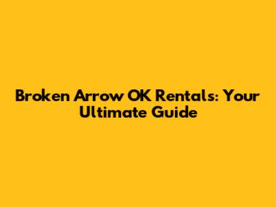 Broken Arrow OK Rentals: Your Ultimate Guide
