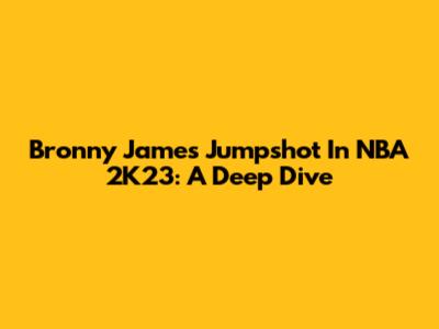 Bronny James' Jumpshot In NBA 2K23: A Deep Dive