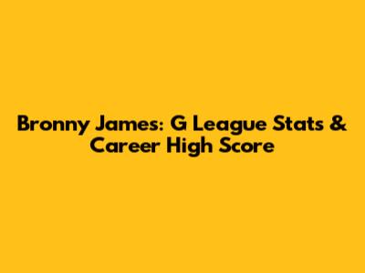 Bronny James: G League Stats & Career High Score