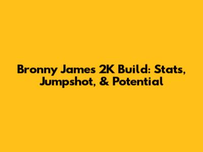 Bronny James 2K Build: Stats, Jumpshot, & Potential