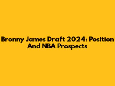 Bronny James Draft 2024: Position And NBA Prospects