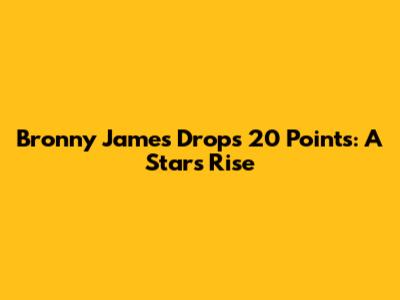 Bronny James Drops 20 Points: A Star's Rise