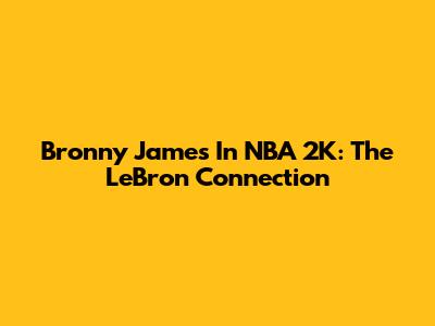 Bronny James In NBA 2K: The LeBron Connection