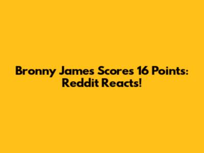 Bronny James Scores 16 Points: Reddit Reacts!