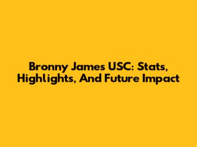 Bronny James USC: Stats, Highlights, And Future Impact